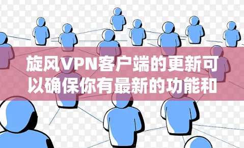旋风VPN客户端的更新可以确保你有最新的功能和性能。不过，具体操作可能因操作系统不同而有所差异。以下是针对不同操作系统的详细步骤