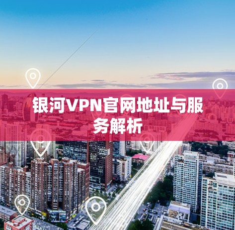 银河VPN官网地址与服务解析