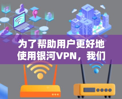 为了帮助用户更好地使用银河VPN，我们提供以下分步说明