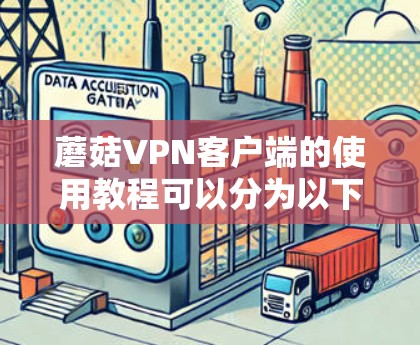 蘑菇VPN客户端的使用教程可以分为以下几个步骤，帮助用户顺利安装和配置