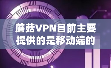 蘑菇VPN目前主要提供的是移动端的应用，适用于手机和平板设备。对于电脑用户，目前并没有官方推出的桌面应用程序。不过，您可以通过以下几种方法在电脑上使用蘑菇VPN