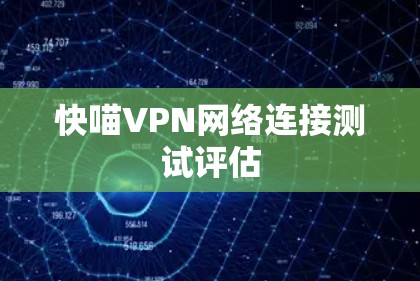 快喵VPN网络连接测试评估
