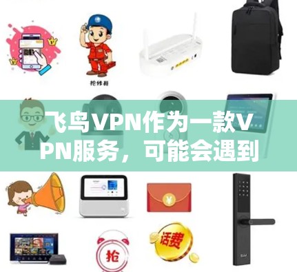飞鸟VPN作为一款VPN服务，可能会遇到一些常见问题。以下是一些可能遇到的问题及解决方法