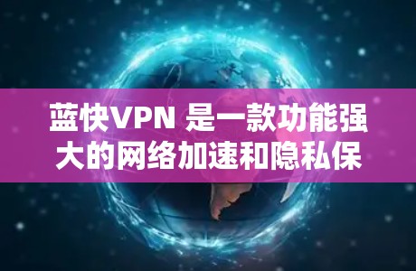 蓝快VPN 是一款功能强大的网络加速和隐私保护软件，能够帮助用户实现网络加速、防火墙功能以及匿名上网。以下是使用蓝快VPN 在电脑上的详细步骤