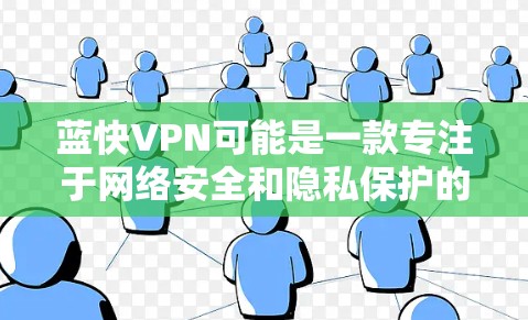 蓝快VPN可能是一款专注于网络安全和隐私保护的应用程序，适用于手机用户。如果你想下载蓝快VPN手机版本，可以按照以下步骤操作