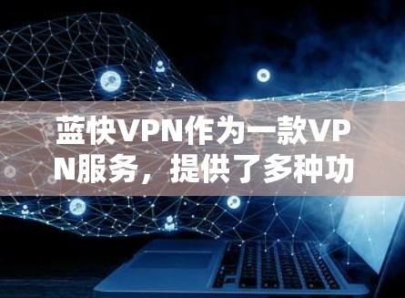 蓝快VPN作为一款VPN服务，提供了多种功能以满足用户的网络需求。以下是蓝快VPN的一些主要功能和体验