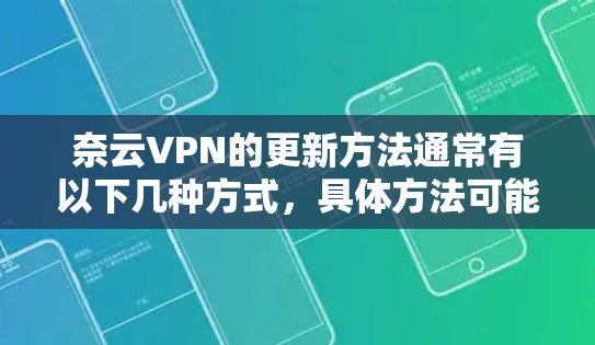 奈云VPN的更新方法通常有以下几种方式，具体方法可能因版本或平台而异。以下是常见的更新方法